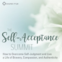 Self Acceptance Summit: How to Overcome Self-Judgment and Live a Life of Bravery, Compassion, and Authenticity